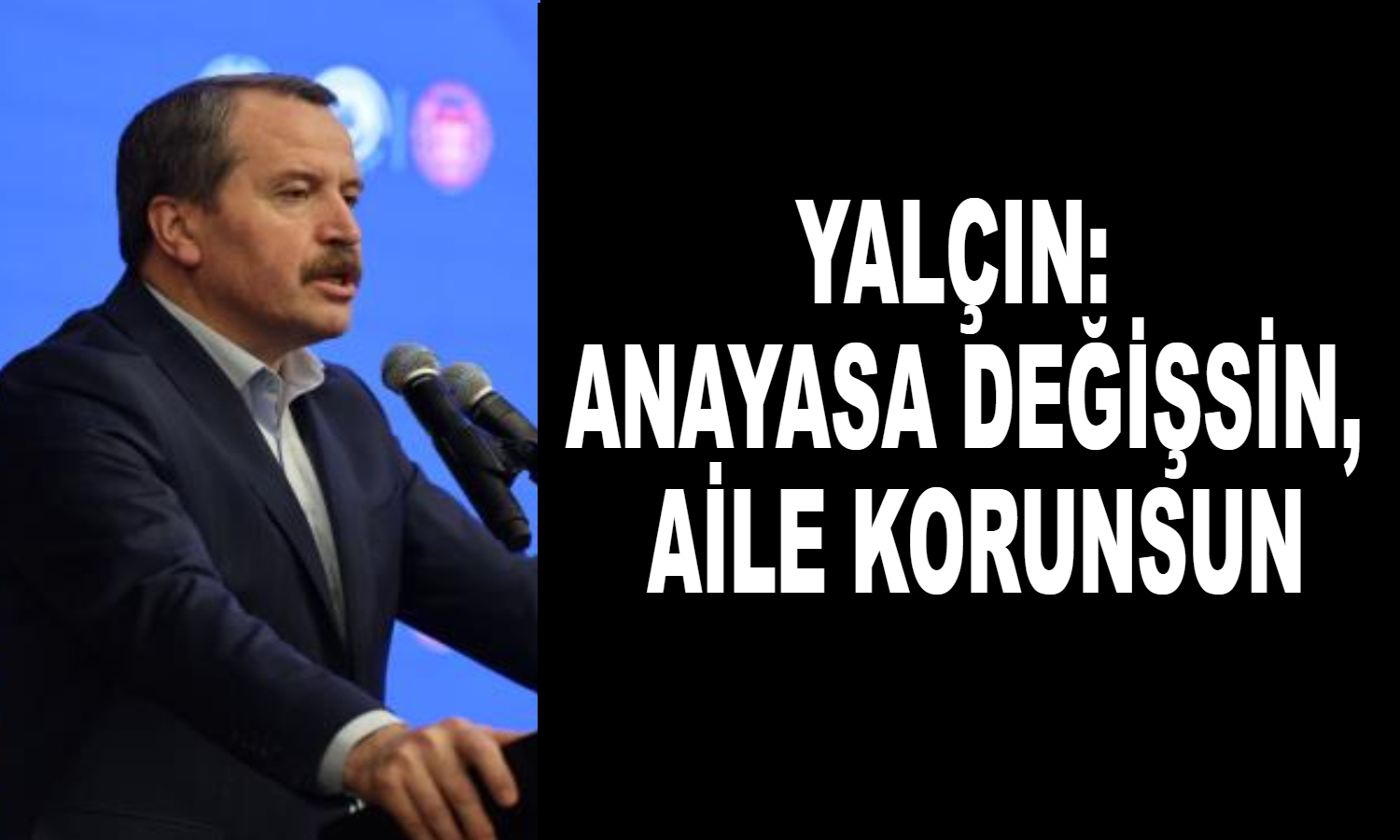 YALÇIN: Anayasa değişsin, Aile korunsun